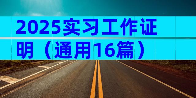 2025实习工作证明（通用16篇）