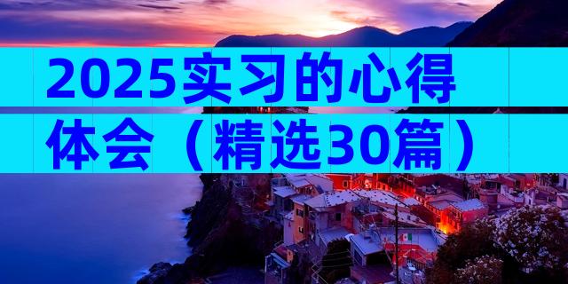 2025实习的心得体会（精选30篇）