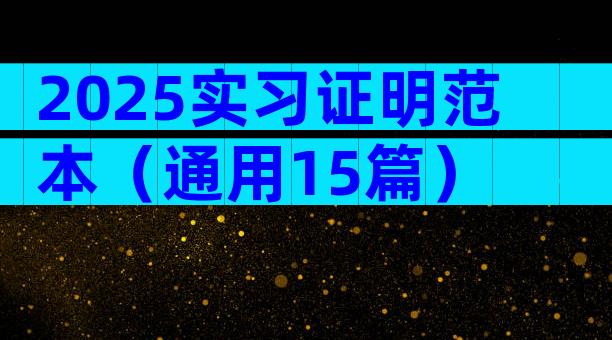 2025实习证明范本（通用15篇）