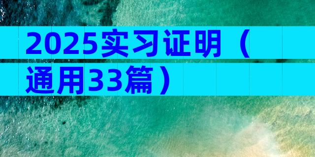 2025实习证明（通用33篇）