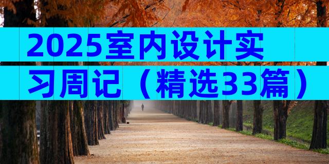2025室内设计实习周记（精选33篇）