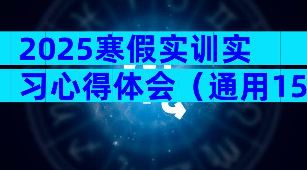 2025寒假实训实习心得体会（通用15篇）