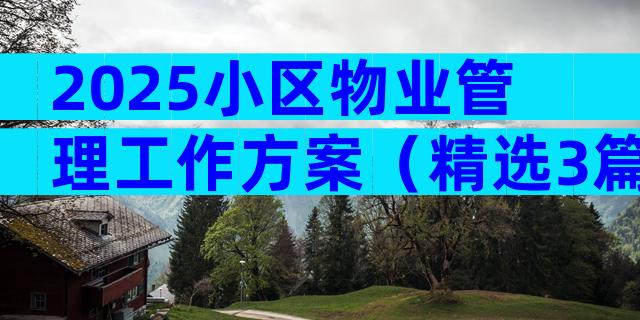 2025小区物业管理工作方案（精选3篇）