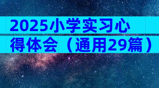 2025小学实习心得体会（通用29篇）