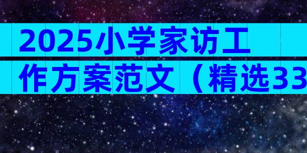 2025小学家访工作方案范文（精选33篇）