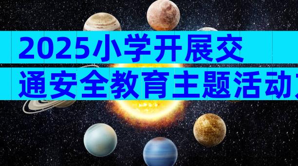 2025小学开展交通安全教育主题活动方案范文（通用8篇）