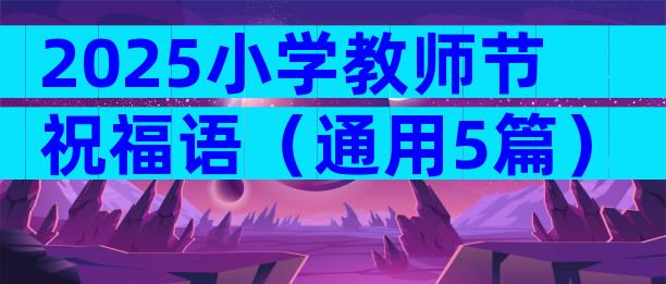 2025小学教师节祝福语（通用5篇）
