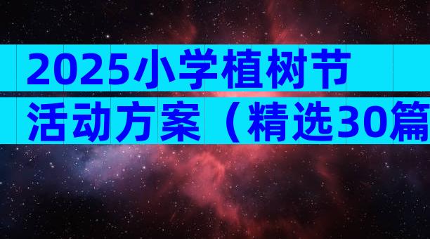 2025小学植树节活动方案（精选30篇）