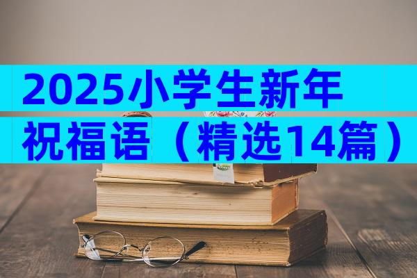 2025小学生新年祝福语（精选14篇）