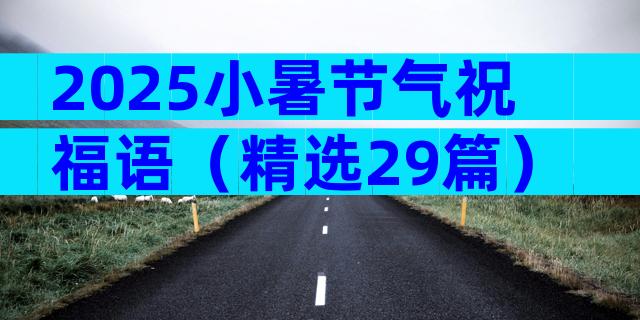 2025小暑节气祝福语（精选29篇）