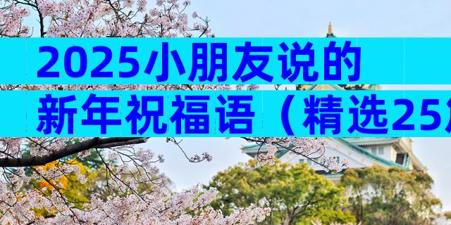 2025小朋友说的新年祝福语（精选25篇）