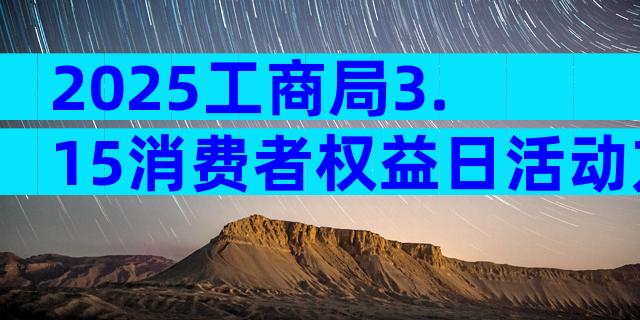 2025工商局3.15消费者权益日活动方案（精选3篇）