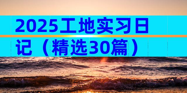 2025工地实习日记（精选30篇）