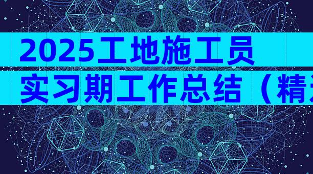 2025工地施工员实习期工作总结（精选3篇）