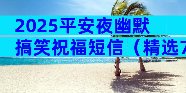 2025平安夜幽默搞笑祝福短信（精选7篇）