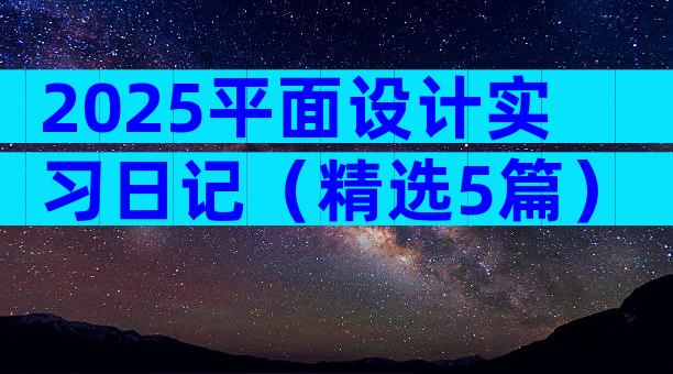 2025平面设计实习日记（精选5篇）