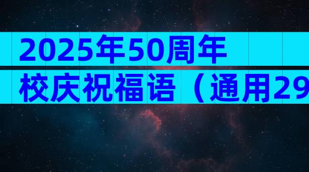 2025年50周年校庆祝福语（通用29篇）