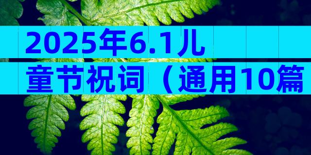 2025年6.1儿童节祝词（通用10篇）