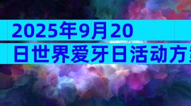 2025年9月20日世界爱牙日活动方案范文（精选11篇）
