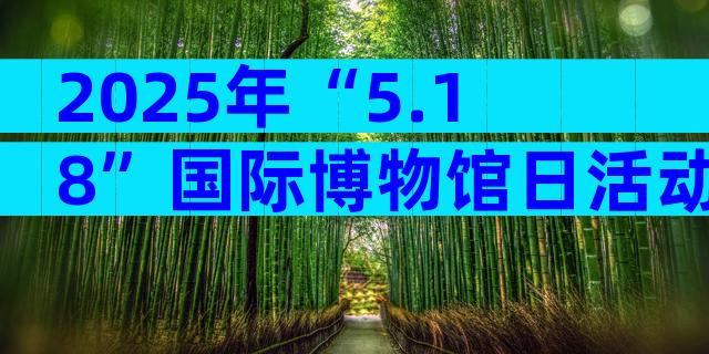 2025年“5.18”国际博物馆日活动方案（通用29篇）