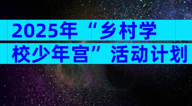 2025年“乡村学校少年宫”活动计划（通用17篇）