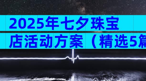 2025年七夕珠宝店活动方案（精选5篇）