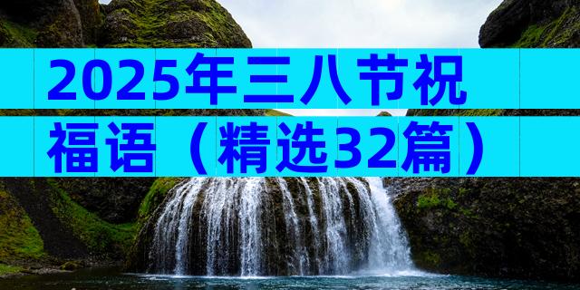 2025年三八节祝福语（精选32篇）
