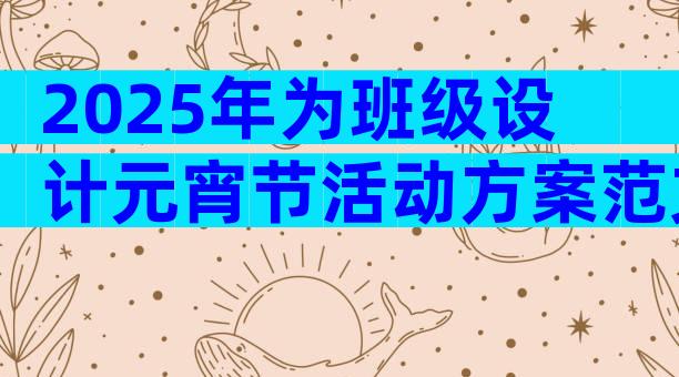 2025年为班级设计元宵节活动方案范文（精选31篇）