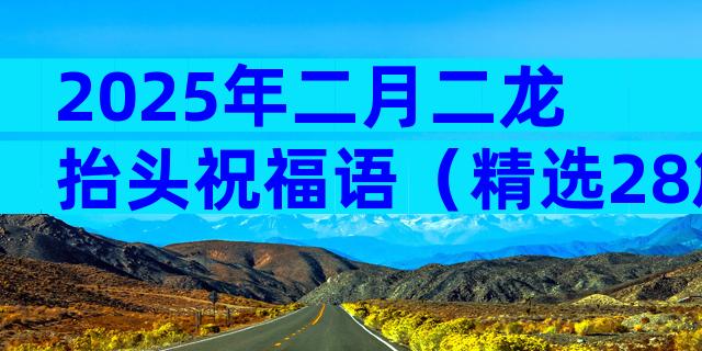 2025年二月二龙抬头祝福语（精选28篇）