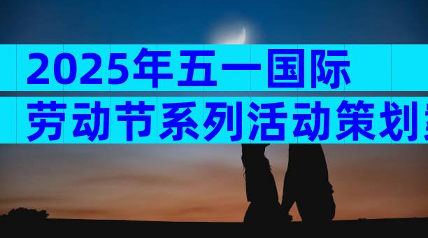 2025年五一国际劳动节系列活动策划案（精选29篇）