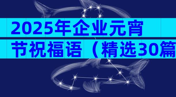 2025年企业元宵节祝福语（精选30篇）