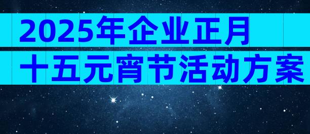 2025年企业正月十五元宵节活动方案（通用32篇）