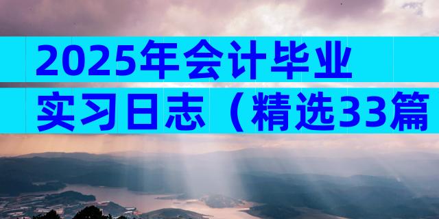 2025年会计毕业实习日志（精选33篇）