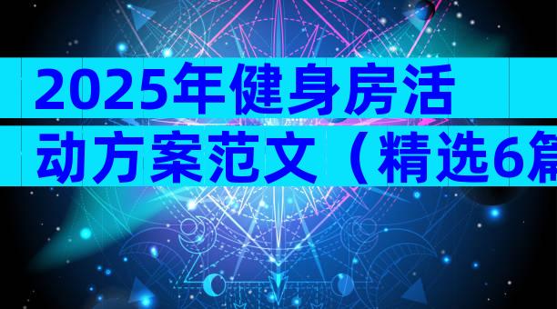 2025年健身房活动方案范文（精选6篇）