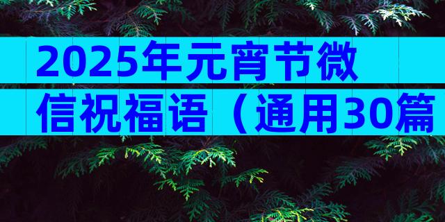 2025年元宵节微信祝福语（通用30篇）