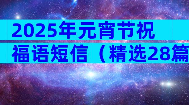 2025年元宵节祝福语短信（精选28篇）
