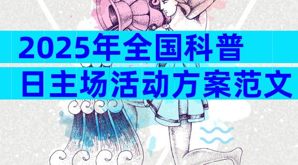 2025年全国科普日主场活动方案范文（精选22篇）