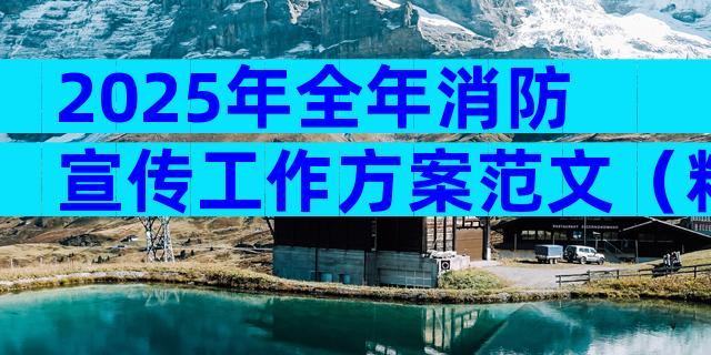 2025年全年消防宣传工作方案范文（精选3篇）