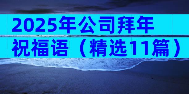 2025年公司拜年祝福语（精选11篇）