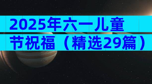 2025年六一儿童节祝福（精选29篇）
