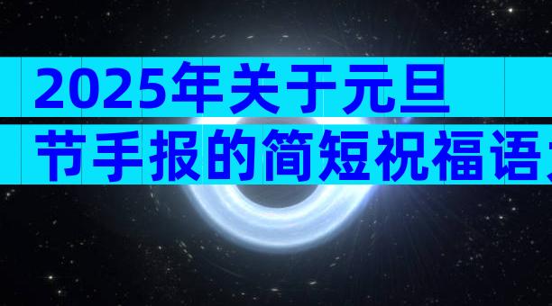 2025年关于元旦节手报的简短祝福语大全（通用30篇）