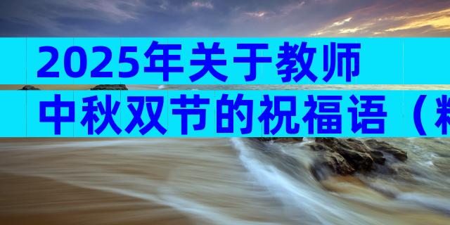 2025年关于教师中秋双节的祝福语（精选31篇）