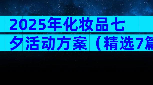2025年化妆品七夕活动方案（精选7篇）
