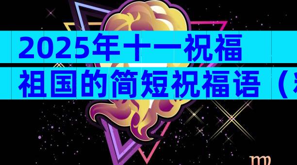 2025年十一祝福祖国的简短祝福语（精选32篇）