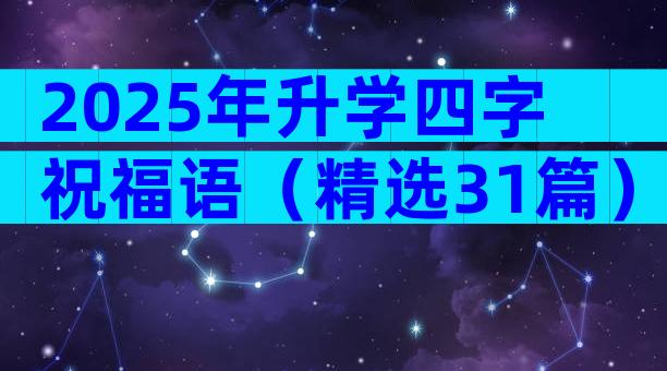 2025年升学四字祝福语（精选31篇）