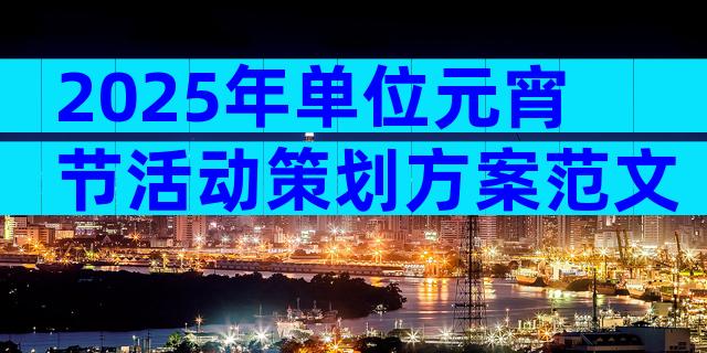 2025年单位元宵节活动策划方案范文（精选32篇）