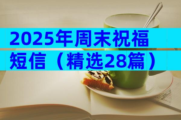2025年周末祝福短信（精选28篇）