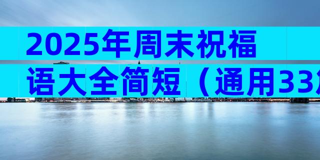 2025年周末祝福语大全简短（通用33篇）