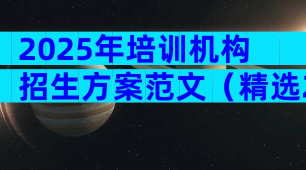 2025年培训机构招生方案范文（精选28篇）