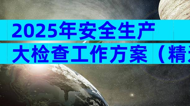2025年安全生产大检查工作方案（精选32篇）